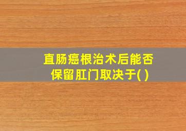 直肠癌根治术后能否保留肛门取决于( )